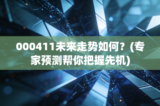 000411未来走势如何？(专家预测帮你把握先机)