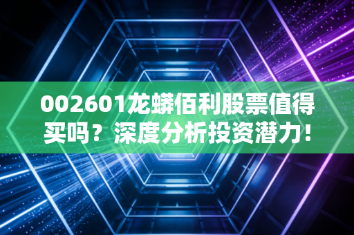 002601龙蟒佰利股票值得买吗？深度分析投资潜力！