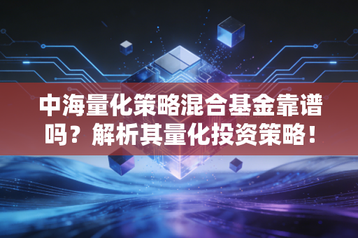 中海量化策略混合基金靠谱吗？解析其量化投资策略！