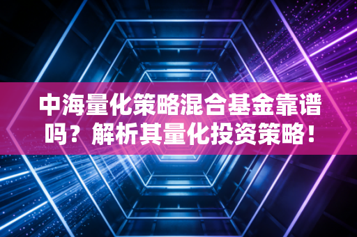 中海量化策略混合基金靠谱吗？解析其量化投资策略！