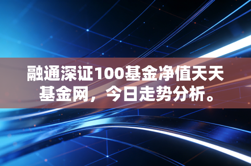 融通深证100基金净值天天基金网，今日走势分析。