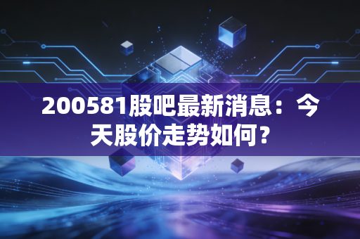 200581股吧最新消息：今天股价走势如何？