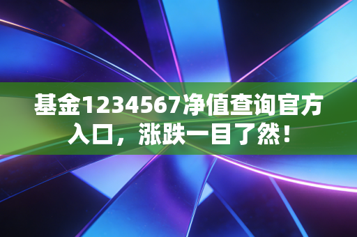 基金1234567净值查询官方入口，涨跌一目了然！