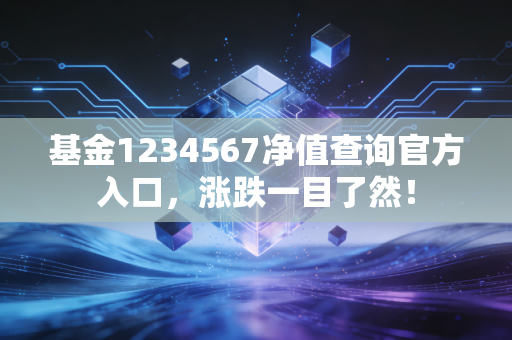 基金1234567净值查询官方入口，涨跌一目了然！