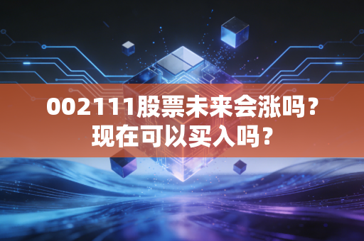 002111股票未来会涨吗？现在可以买入吗？