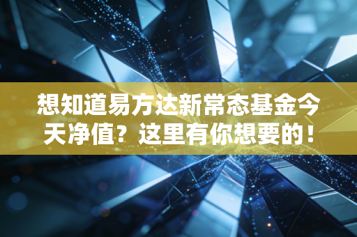 想知道易方达新常态基金今天净值？这里有你想要的！
