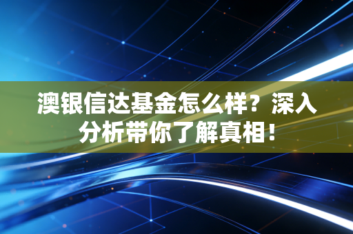 澳银信达基金怎么样？深入分析带你了解真相！