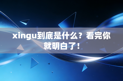 xingu到底是什么？看完你就明白了！