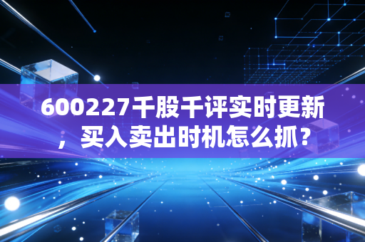 600227千股千评实时更新，买入卖出时机怎么抓？