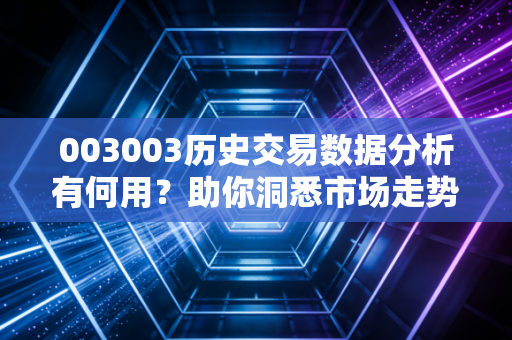 003003历史交易数据分析有何用？助你洞悉市场走势！