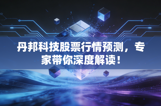 丹邦科技股票行情预测，专家带你深度解读！