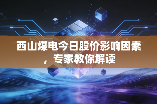 西山煤电今日股价影响因素，专家教你解读