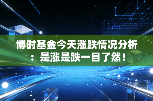 博时基金今天涨跌情况分析:是涨是跌一目了然!