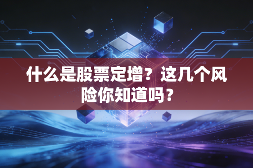 什么是股票定增?这几个风险你知道吗?