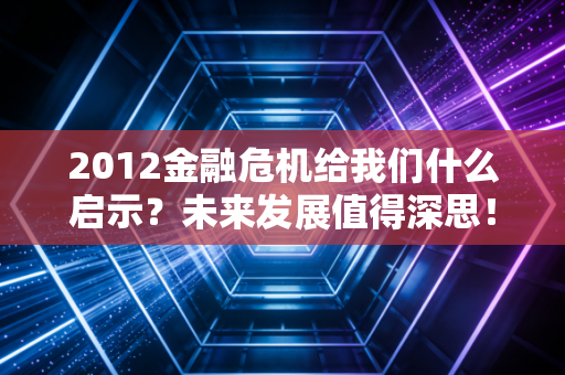 2012金融危机给我们什么启示?未来发展值得深思!