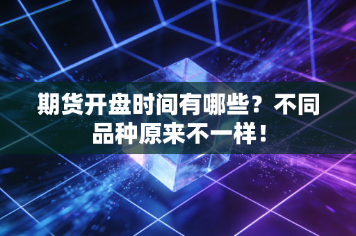 期货开盘时间有哪些？不同品种原来不一样！