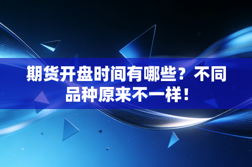 期货开盘时间有哪些？不同品种原来不一样！