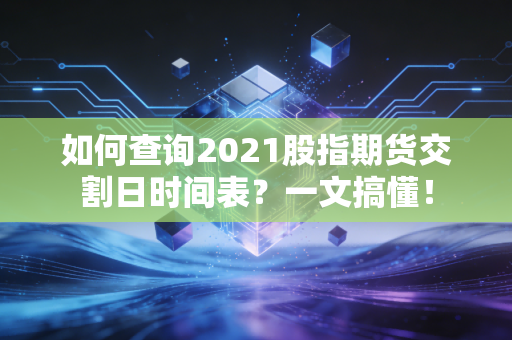 如何查询2021股指期货交割日时间表?一文搞懂!
