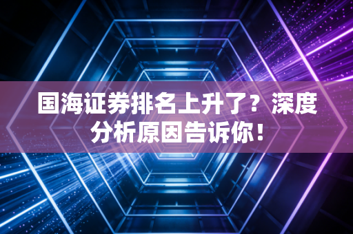 国海证券排名上升了？深度分析原因告诉你！