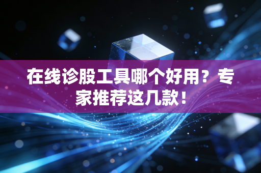 在线诊股工具哪个好用?专家推荐这几款!