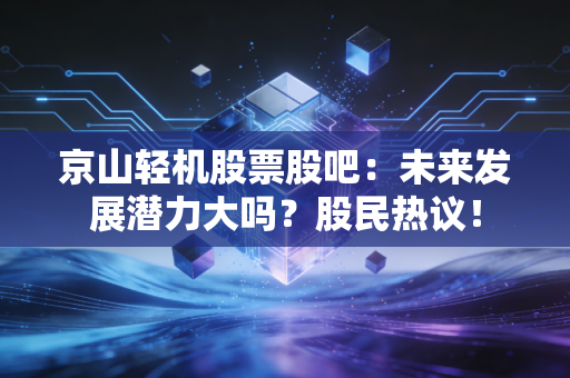 京山轻机股票股吧：未来发展潜力大吗？股民热议！