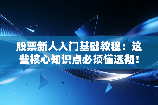 股票新人入门基础教程:这些核心知识点必须懂透彻!