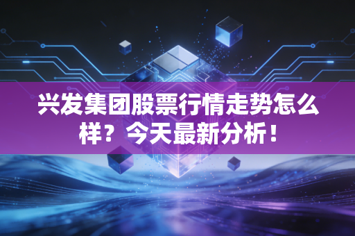 兴发集团股票行情走势怎么样？今天最新分析！