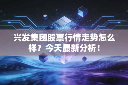 兴发集团股票行情走势怎么样？今天最新分析！