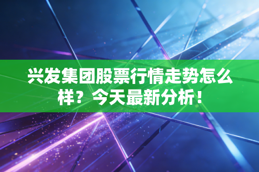 兴发集团股票行情走势怎么样？今天最新分析！