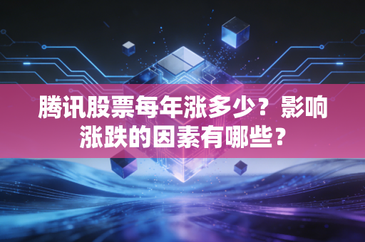 腾讯股票每年涨多少？影响涨跌的因素有哪些？