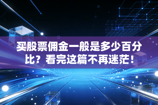 买股票佣金一般是多少百分比？看完这篇不再迷茫！