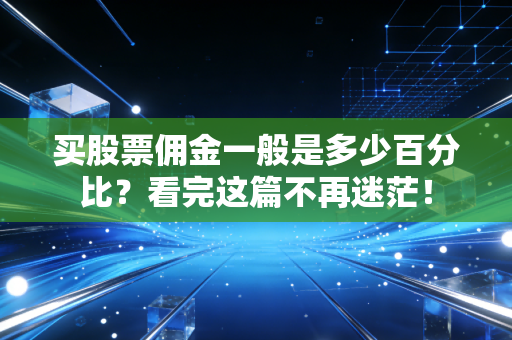买股票佣金一般是多少百分比？看完这篇不再迷茫！