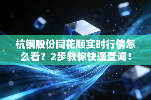 杭钢股份同花顺实时行情怎么看？2步教你快速查询！