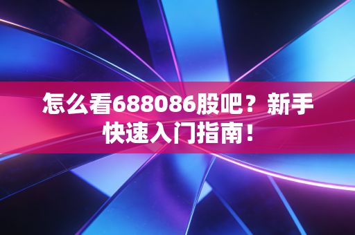 怎么看688086股吧？新手快速入门指南！