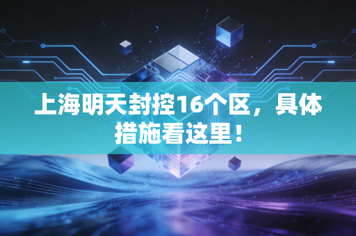 上海明天封控16个区，具体措施看这里！