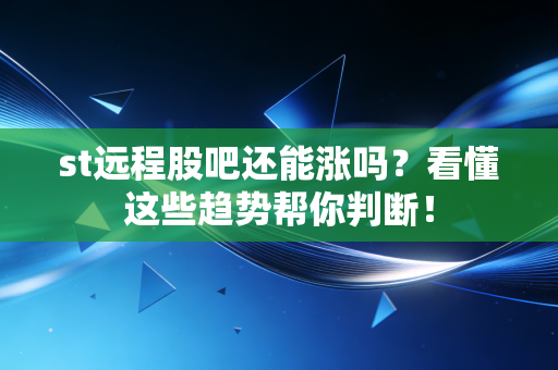 st远程股吧还能涨吗？看懂这些趋势帮你判断！