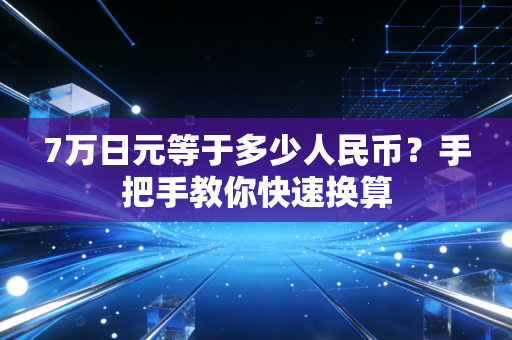 7万日元等于多少人民币？手把手教你快速换算