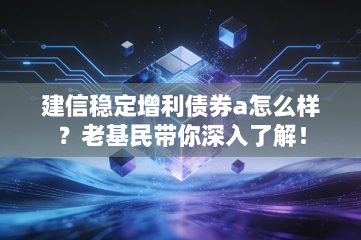 建信稳定增利债券a怎么样？老基民带你深入了解！