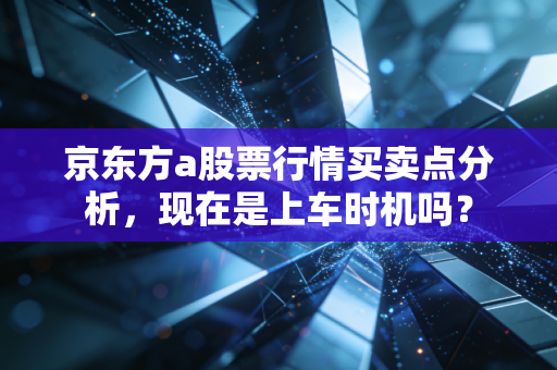 京东方a股票行情买卖点分析，现在是上车时机吗？