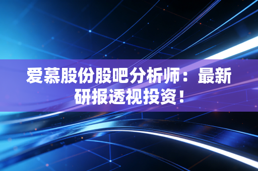 爱慕股份股吧分析师：最新研报透视投资！