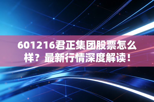 601216君正集团股票怎么样？最新行情深度解读！