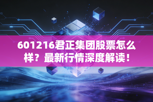 601216君正集团股票怎么样?最新行情深度解读!