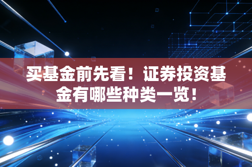 买基金前先看！证券投资基金有哪些种类一览！