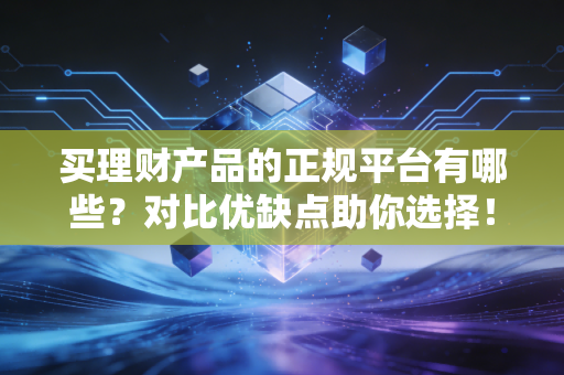 买理财产品的正规平台有哪些？对比优缺点助你选择！