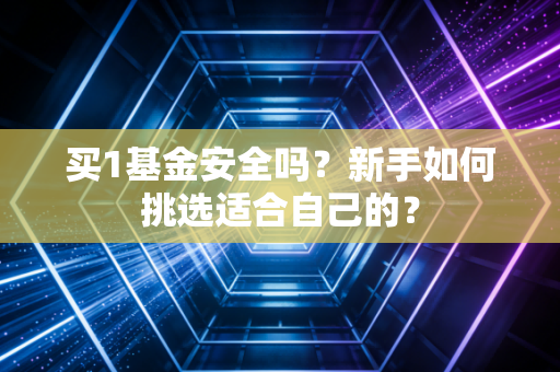 买1基金安全吗?新手如何挑选适合自己的?