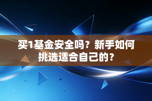 买1基金安全吗?新手如何挑选适合自己的?