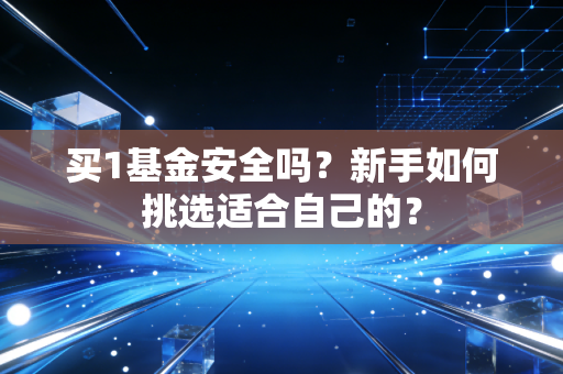 买1基金安全吗?新手如何挑选适合自己的?