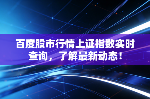 百度股市行情上证指数实时查询，了解最新动态！