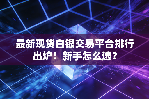 最新现货白银交易平台排行出炉!新手怎么选?