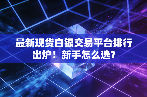 最新现货白银交易平台排行出炉!新手怎么选?